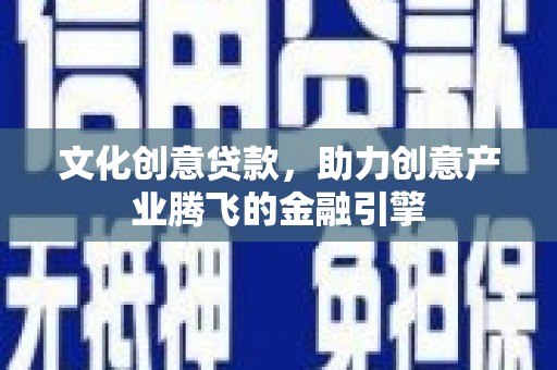 天宁文化创意贷款，助力创意产业腾飞的金融引擎