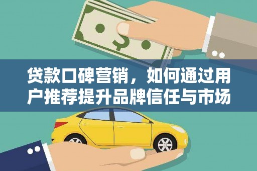 江东贷款口碑营销，如何通过用户推荐提升品牌信任与市场份额