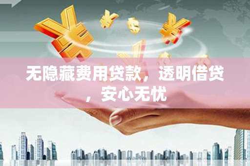 白云鄂博矿区无隐藏费用贷款，透明借贷，安心无忧