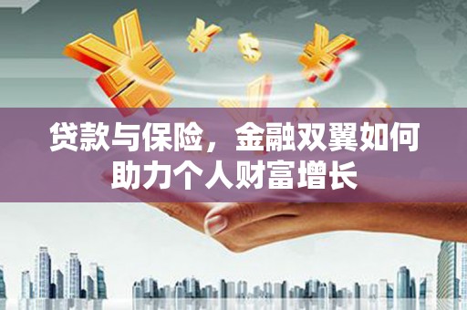 西岗贷款与保险，金融双翼如何助力个人财富增长