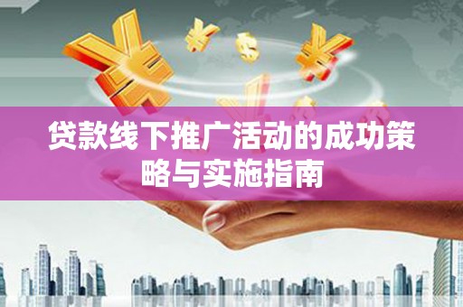双河贷款线下推广活动的成功策略与实施指南