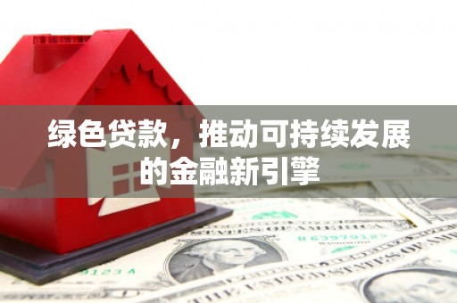 峨边绿色贷款，推动可持续发展的金融新引擎