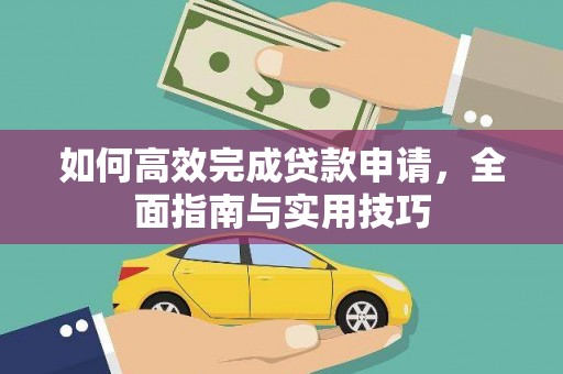 乾安如何高效完成贷款申请，全面指南与实用技巧