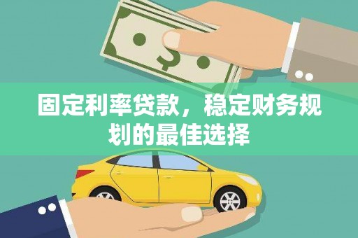 拉孜固定利率贷款，稳定财务规划的最佳选择
