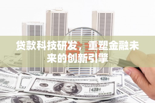 祁县贷款科技研发，重塑金融未来的创新引擎