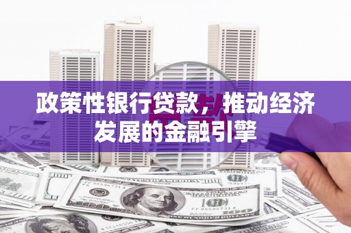 福田政策性银行贷款，推动经济发展的金融引擎