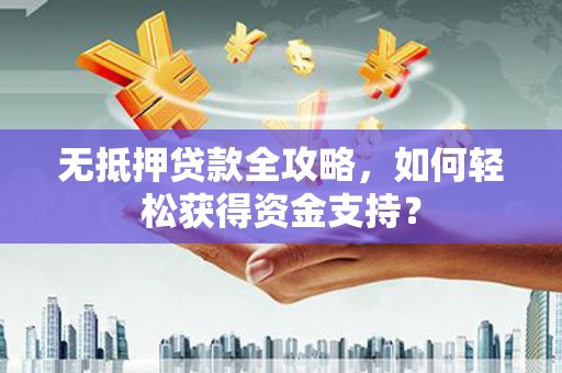田林无抵押贷款全攻略，如何轻松获得资金支持？