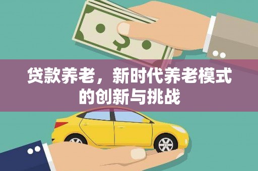 色达贷款养老，新时代养老模式的创新与挑战