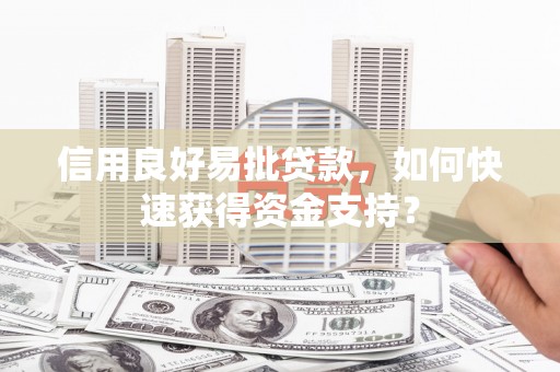 双城信用良好易批贷款，如何快速获得资金支持？