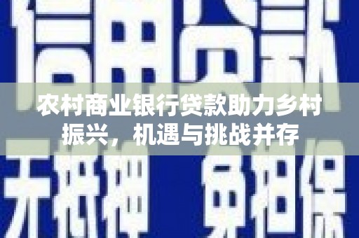 子洲农村商业银行贷款助力乡村振兴，机遇与挑战并存
