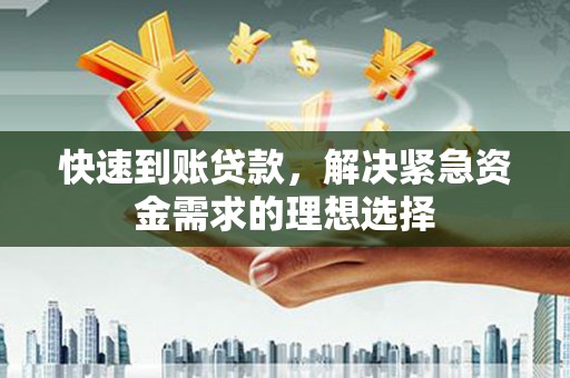 麦积快速到账贷款，解决紧急资金需求的理想选择