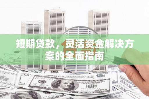 始兴短期贷款，灵活资金解决方案的全面指南
