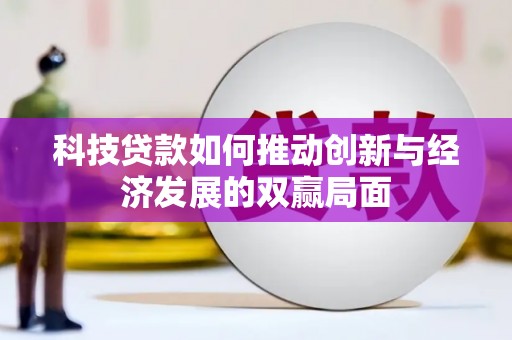 新绛科技贷款如何推动创新与经济发展的双赢局面