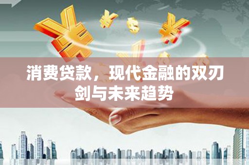 小金消费贷款，现代金融的双刃剑与未来趋势