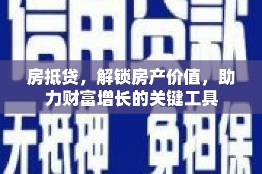 固阳房抵贷，解锁房产价值，助力财富增长的关键工具