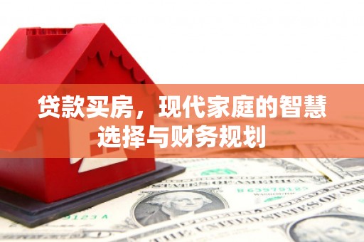 南充贷款买房，现代家庭的智慧选择与财务规划