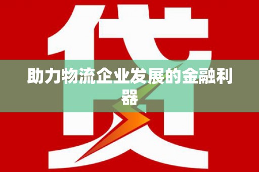 茶陵助力物流企业发展的金融利器