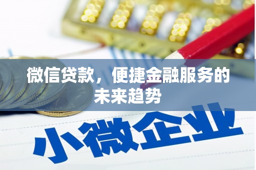 新建微信贷款，便捷金融服务的未来趋势