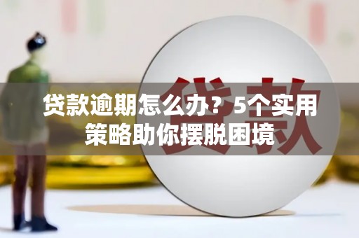 平江贷款逾期怎么办？5个实用策略助你摆脱困境