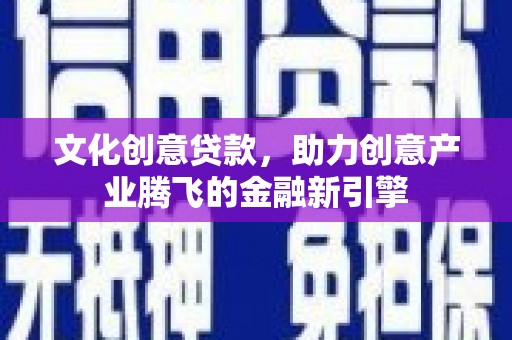 法库文化创意贷款，助力创意产业腾飞的金融新引擎