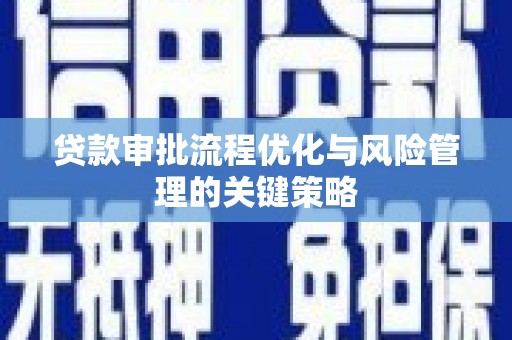 伽师贷款审批流程优化与风险管理的关键策略