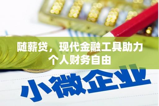 天峨随薪贷，现代金融工具助力个人财务自由