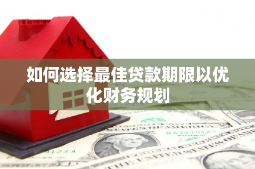 清丰如何选择最佳贷款期限以优化财务规划