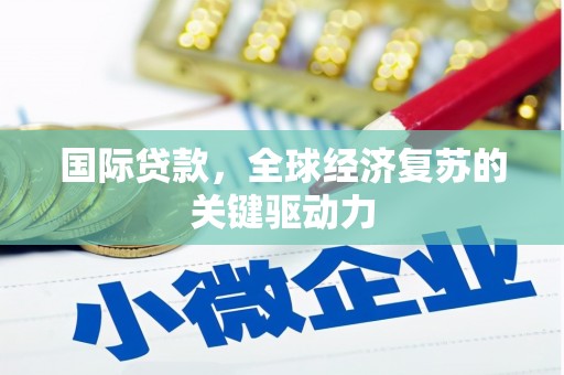 丰城国际贷款，全球经济复苏的关键驱动力
