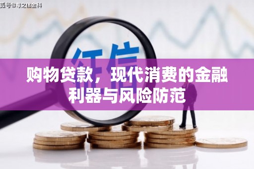丰都购物贷款，现代消费的金融利器与风险防范