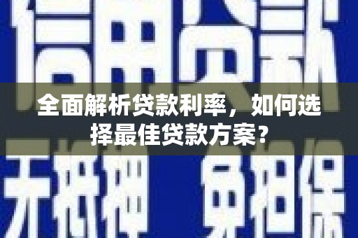 安图全面解析贷款利率，如何选择最佳贷款方案？
