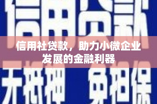 清新信用社贷款，助力小微企业发展的金融利器