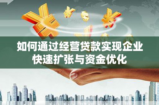 荣县如何通过经营贷款实现企业快速扩张与资金优化