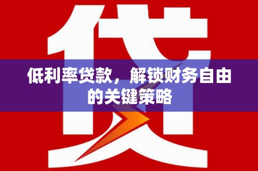 行唐低利率贷款，解锁财务自由的关键策略