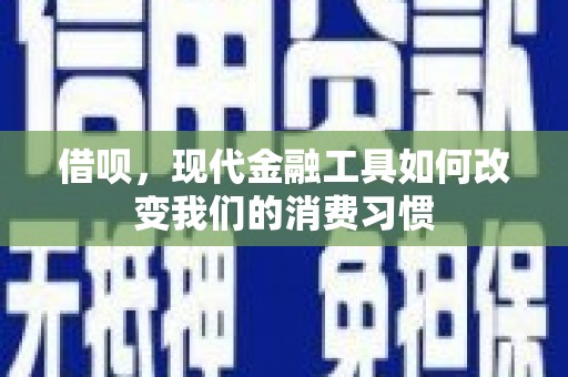 五华借呗，现代金融工具如何改变我们的消费习惯