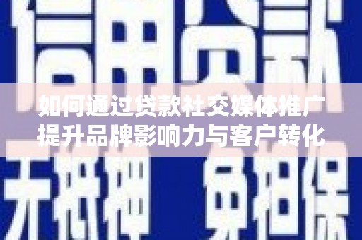 淡水如何通过贷款社交媒体推广提升品牌影响力与客户转化率