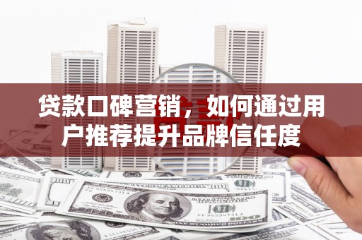 洛宁贷款口碑营销，如何通过用户推荐提升品牌信任度