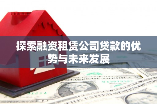 果洛探索融资租赁公司贷款的优势与未来发展
