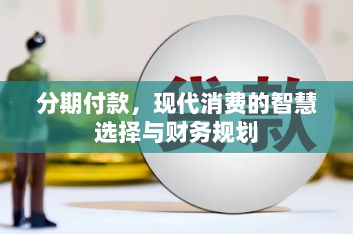 西山分期付款，现代消费的智慧选择与财务规划