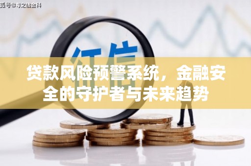 泰来贷款风险预警系统，金融安全的守护者与未来趋势