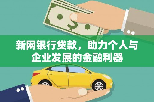 冕宁新网银行贷款，助力个人与企业发展的金融利器