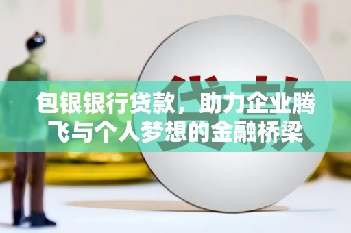 左权包银银行贷款，助力企业腾飞与个人梦想的金融桥梁