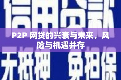 西青P2P 网贷的兴衰与未来，风险与机遇并存