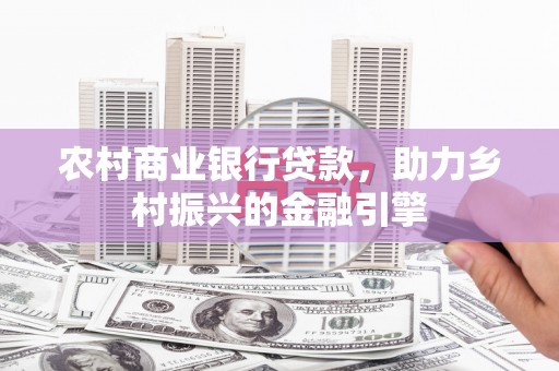 卓兰农村商业银行贷款，助力乡村振兴的金融引擎