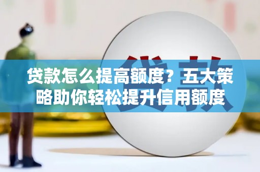 民雄贷款怎么提高额度？五大策略助你轻松提升信用额度