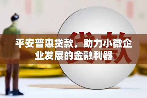 八公山平安普惠贷款，助力小微企业发展的金融利器