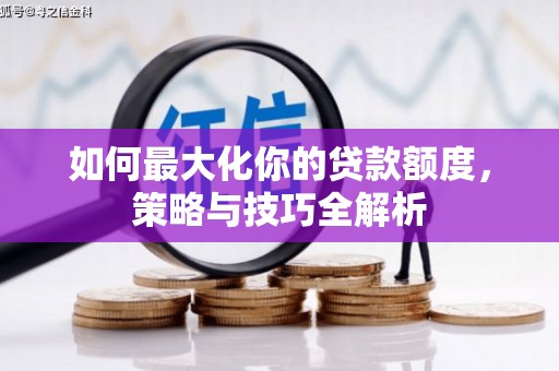 南乐如何最大化你的贷款额度，策略与技巧全解析