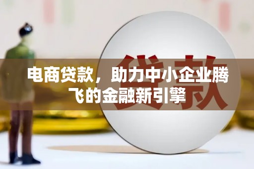 泾县电商贷款，助力中小企业腾飞的金融新引擎