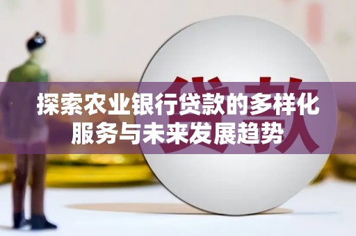 乐都探索农业银行贷款的多样化服务与未来发展趋势