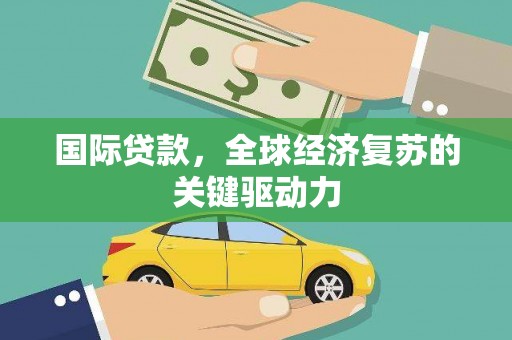 葵青国际贷款，全球经济复苏的关键驱动力