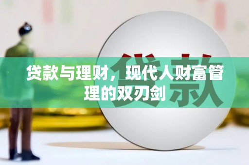 西固贷款与理财，现代人财富管理的双刃剑